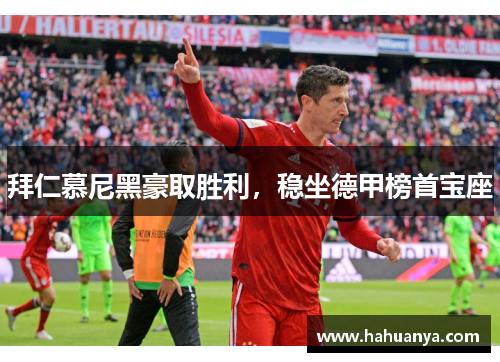 拜仁慕尼黑豪取胜利，稳坐德甲榜首宝座