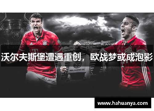 沃尔夫斯堡遭遇重创，欧战梦或成泡影