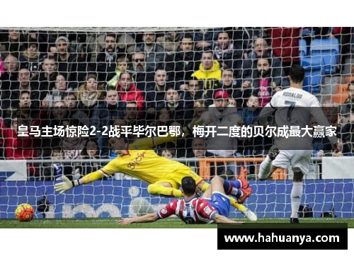 皇马主场惊险2-2战平毕尔巴鄂，梅开二度的贝尔成最大赢家