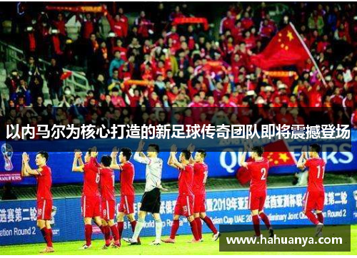 以内马尔为核心打造的新足球传奇团队即将震撼登场
