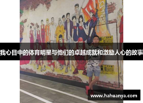 我心目中的体育明星与他们的卓越成就和激励人心的故事