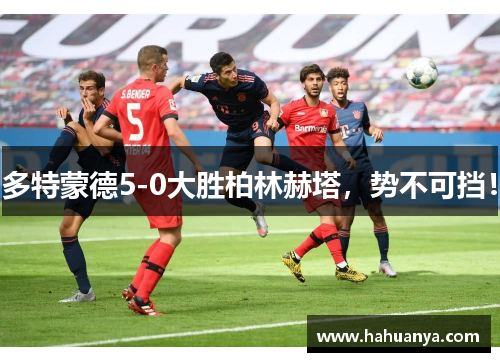 多特蒙德5-0大胜柏林赫塔，势不可挡！