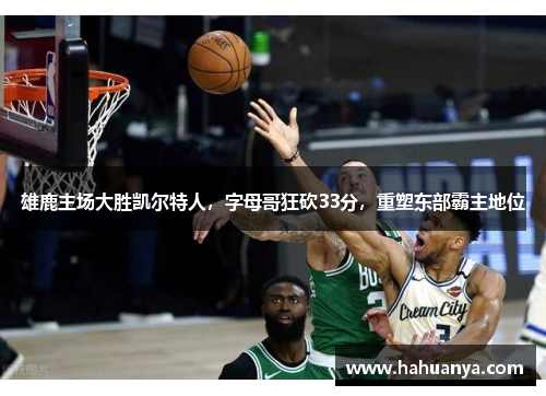 雄鹿主场大胜凯尔特人，字母哥狂砍33分，重塑东部霸主地位