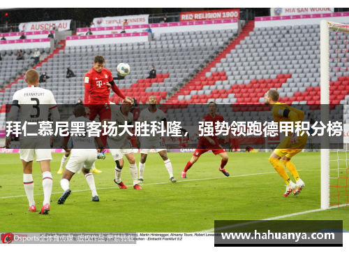 拜仁慕尼黑客场大胜科隆，强势领跑德甲积分榜
