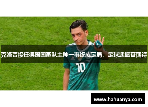 克洛普接任德国国家队主帅一事终成定局，足球迷振奋期待