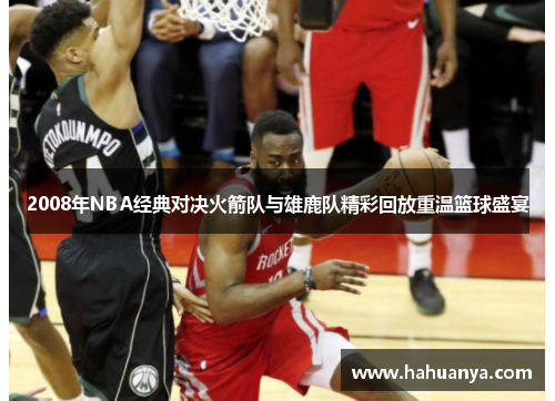 2008年NBA经典对决火箭队与雄鹿队精彩回放重温篮球盛宴