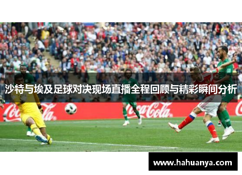 沙特与埃及足球对决现场直播全程回顾与精彩瞬间分析