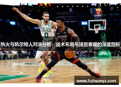 热火与凯尔特人对决分析：战术布局与球员表现的深度剖析