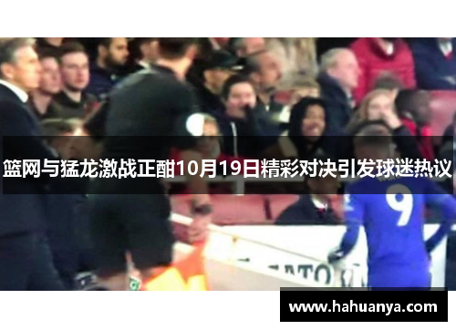 篮网与猛龙激战正酣10月19日精彩对决引发球迷热议