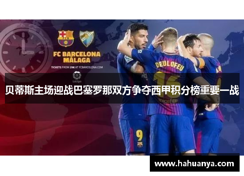 贝蒂斯主场迎战巴塞罗那双方争夺西甲积分榜重要一战