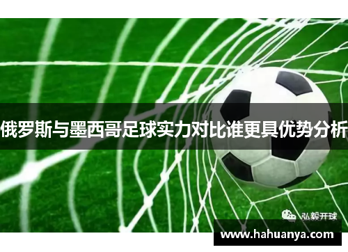 俄罗斯与墨西哥足球实力对比谁更具优势分析
