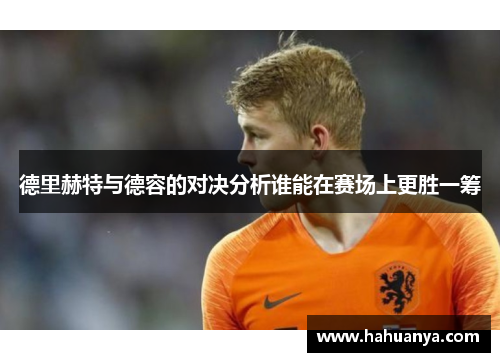 德里赫特与德容的对决分析谁能在赛场上更胜一筹